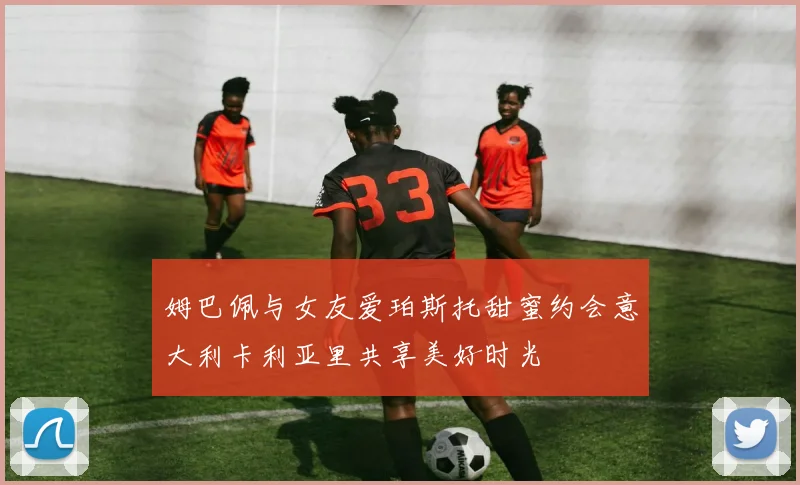 姆巴佩与女友爱珀斯托甜蜜约会意大利卡利亚里共享美好时光