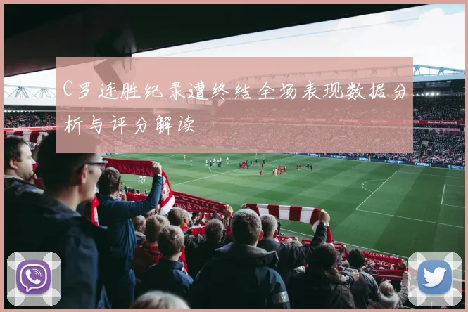 C罗连胜纪录遭终结全场表现数据分析与评分解读
