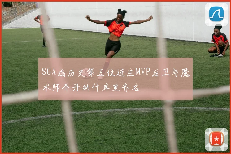 SGA成历史第五位连庄MVP后卫与魔术师乔丹纳什库里齐名