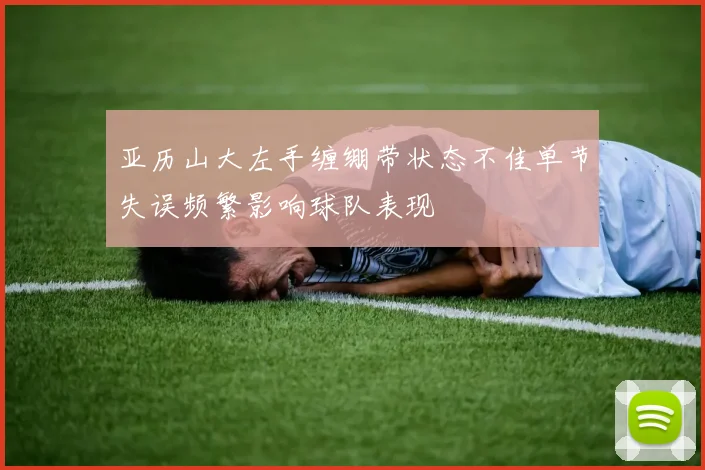 亚历山大左手缠绷带状态不佳单节失误频繁影响球队表现
