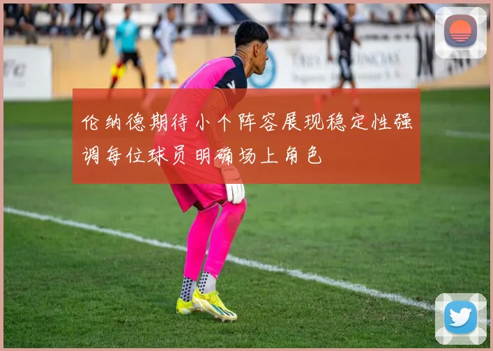 伦纳德期待小个阵容展现稳定性强调每位球员明确场上角色
