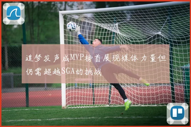 追梦发声成MVP榜首展现媒体力量但仍需超越SGA的挑战